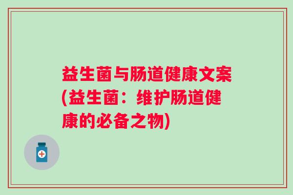 益生菌与肠道健康文案(益生菌：维护肠道健康的必备之物)