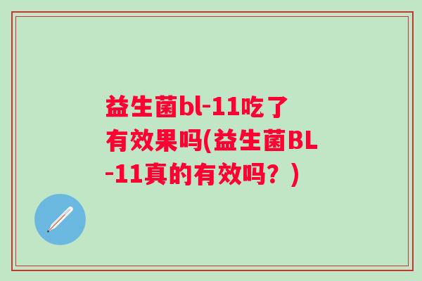 益生菌bl-11吃了有效果吗(益生菌BL-11真的有效吗?) 益生菌bl-11吃了有效果吗(益生菌BL-11真的有效吗?)