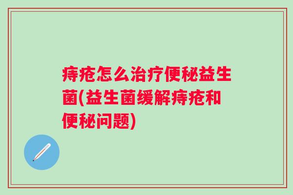 痔疮怎么益生菌(益生菌缓解痔疮和问题)