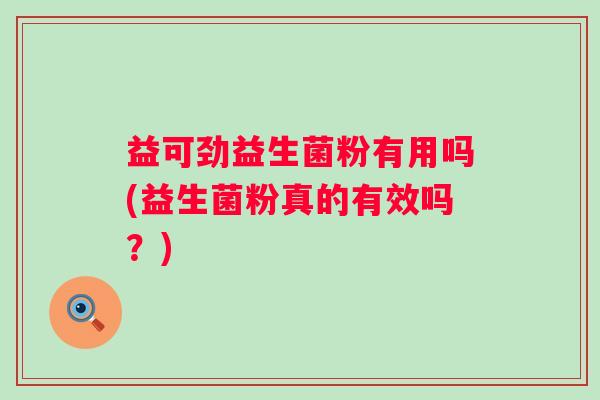 益可劲益生菌粉有用吗(益生菌粉真的有效吗?) 益可劲益生菌粉有用吗(益生菌粉真的有效吗?)