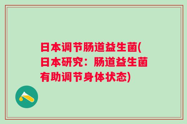 日本调节肠道益生菌(日本研究:肠道益生菌有助调节身体状态) 日本调节肠道益生菌(日本研究:肠道益生菌有助调节身体状态)