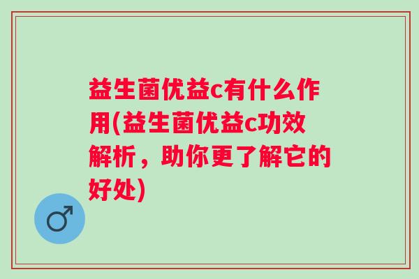 益生菌优益c有什么作用(益生菌优益c功效解析，助你更了解它的好处)