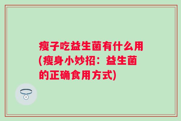瘦子吃益生菌有什么用(瘦身小妙招：益生菌的正确食用方式)