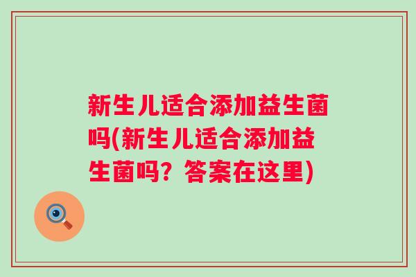 新生儿适合添加益生菌吗(新生儿适合添加益生菌吗？答案在这里)