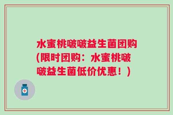 水蜜桃啵啵益生菌团购(限时团购：水蜜桃啵啵益生菌低价优惠！)
