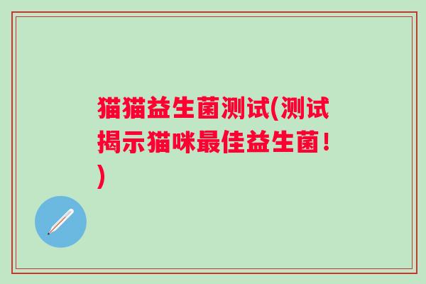 猫猫益生菌测试(测试揭示猫咪佳益生菌！)