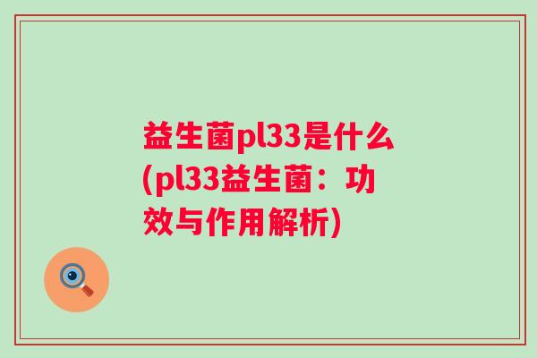 益生菌pl33是什么(pl33益生菌：功效与作用解析)