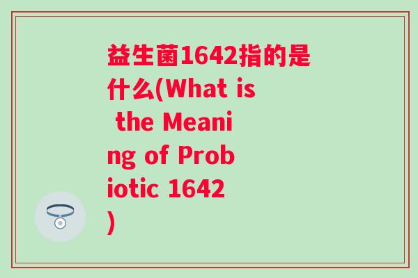 益生菌1642指的是什么(What is the Meaning of Probiotic 1642) 益生菌1642指的是什么(What is the Meaning of Probiotic 1642)