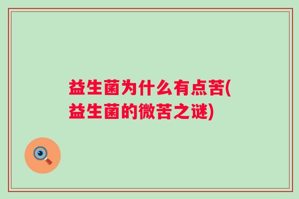 益生菌为什么有点苦(益生菌的微苦之谜) 益生菌为什么有点苦(益生菌的微苦之谜)