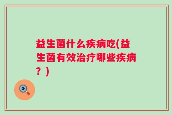 益生菌什么吃(益生菌有效哪些?) 益生菌什么吃(益生菌有效哪些?)