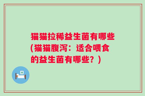 猫猫拉稀益生菌有哪些(猫猫：适合喂食的益生菌有哪些？)