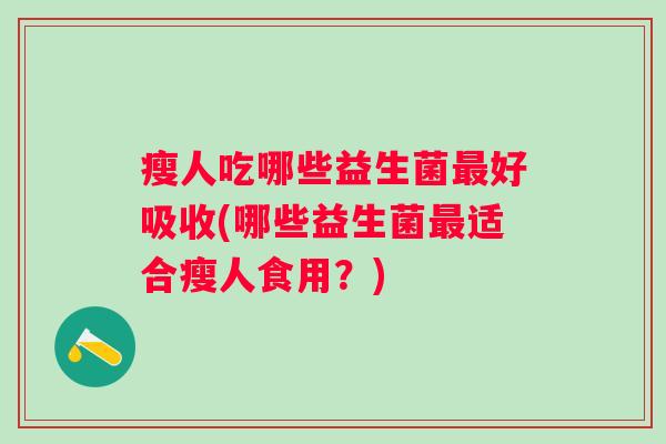瘦人吃哪些益生菌好吸收(哪些益生菌适合瘦人食用？)