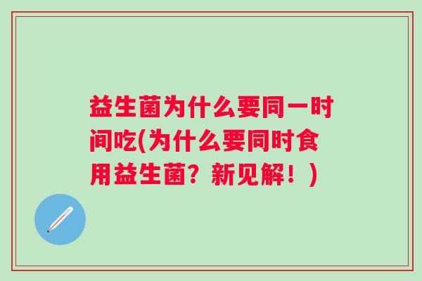 益生菌为什么要同一时间吃(为什么要同时食用益生菌？新见解！)