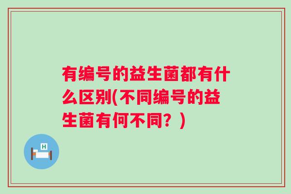 有编号的益生菌都有什么区别(不同编号的益生菌有何不同？)