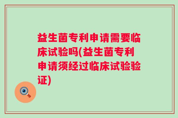 益生菌专利申请需要临床试验吗(益生菌专利申请须经过临床试验验证)
