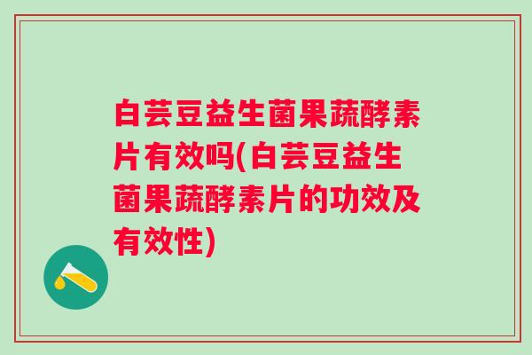 白芸豆益生菌果蔬酵素片有效吗(白芸豆益生菌果蔬酵素片的功效及有效性) 白芸豆益生菌果蔬酵素片有效吗(白芸豆益生菌果蔬酵素片的功效及有效性)