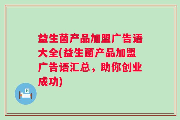 益生菌产品加盟广告语大全(益生菌产品加盟广告语汇总，助你创业成功)