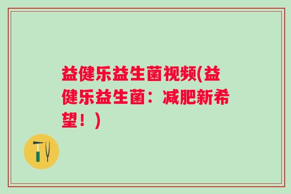 益健乐益生菌视频(益健乐益生菌:新希望!) 益健乐益生菌视频(益健乐益生菌:新希望!)