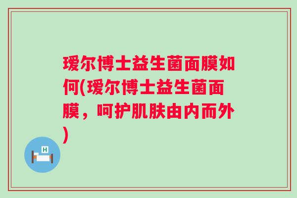 瑷尔博士益生菌面膜如何(瑷尔博士益生菌面膜，呵护由内而外)