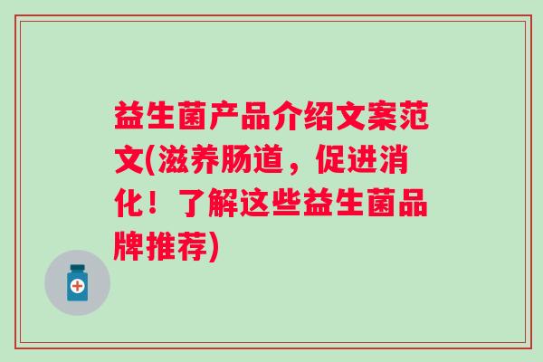 益生菌产品介绍文案范文(滋养肠道,促进消化!了解这些益生菌品牌推荐) 益生菌产品介绍文案范文(滋养肠道,促进消化!了解这些益生菌品牌推荐)