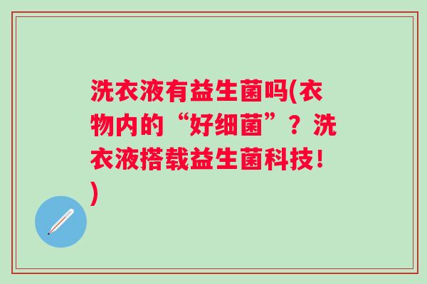 洗衣液有益生菌吗(衣物内的“好”？洗衣液搭载益生菌科技！)