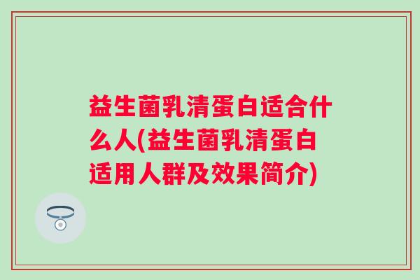 益生菌乳清蛋白适合什么人(益生菌乳清蛋白适用人群及效果简介) 益生菌乳清蛋白适合什么人(益生菌乳清蛋白适用人群及效果简介)