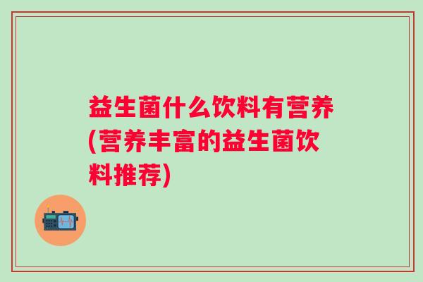 益生菌什么饮料有营养(营养丰富的益生菌饮料推荐)