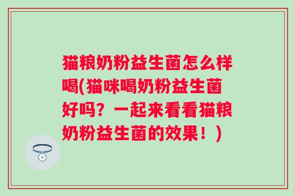 猫粮奶粉益生菌怎么样喝(猫咪喝奶粉益生菌好吗？一起来看看猫粮奶粉益生菌的效果！)