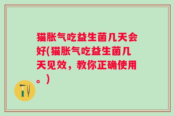 猫吃益生菌几天会好(猫吃益生菌几天见效,教你正确使用。) 猫吃益生菌几天会好(猫吃益生菌几天见效,教你正确使用。)