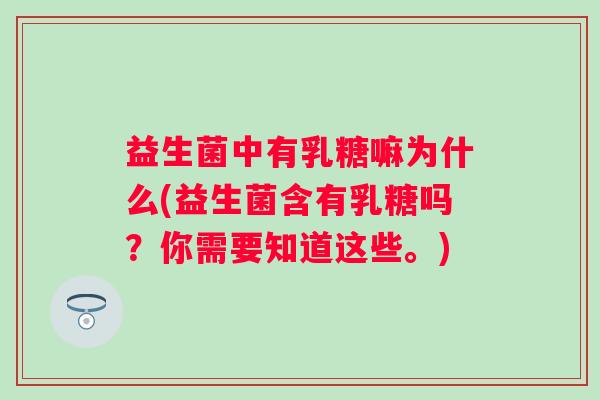 益生菌中有乳糖嘛为什么(益生菌含有乳糖吗？你需要知道这些。)