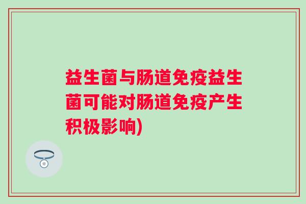 益生菌与肠道益生菌可能对肠道产生积极影响) 益生菌与肠道益生菌可能对肠道产生积极影响)