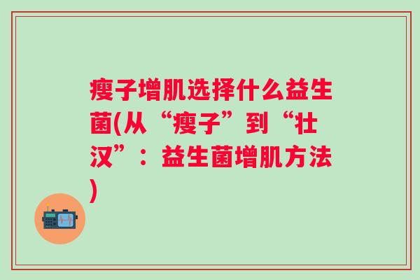瘦子增肌选择什么益生菌(从“瘦子”到“壮汉”：益生菌增肌方法)