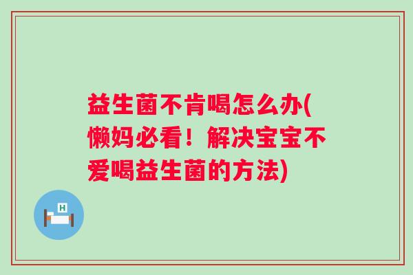 益生菌不肯喝怎么办(懒妈必看！解决宝宝不爱喝益生菌的方法)