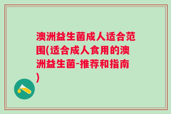 澳洲益生菌成人适合范围(适合成人食用的澳洲益生菌-推荐和指南)