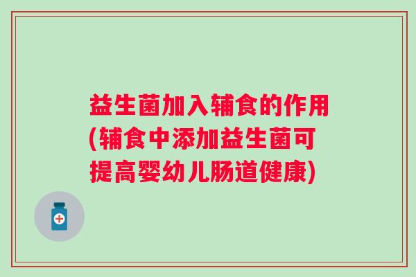 益生菌加入辅食的作用(辅食中添加益生菌可提高婴幼儿肠道健康) 益生菌加入辅食的作用(辅食中添加益生菌可提高婴幼儿肠道健康)