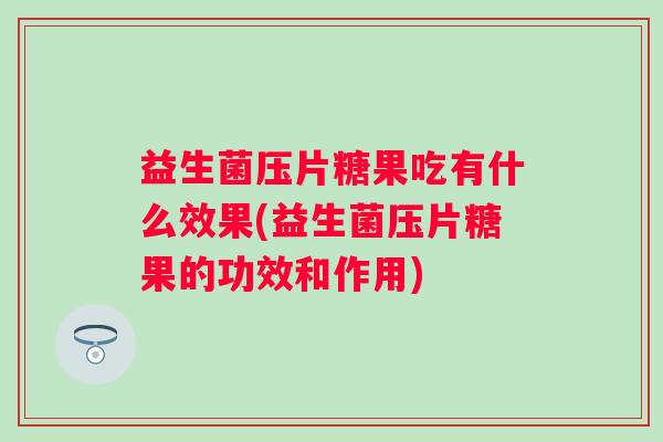 益生菌压片糖果吃有什么效果(益生菌压片糖果的功效和作用) 益生菌压片糖果吃有什么效果(益生菌压片糖果的功效和作用)