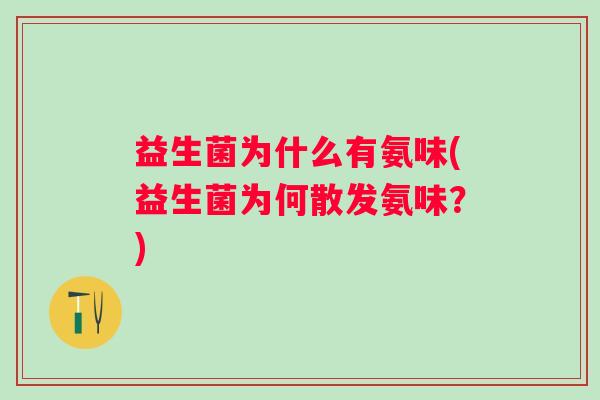 益生菌为什么有氨味(益生菌为何散发氨味?) 益生菌为什么有氨味(益生菌为何散发氨味?)