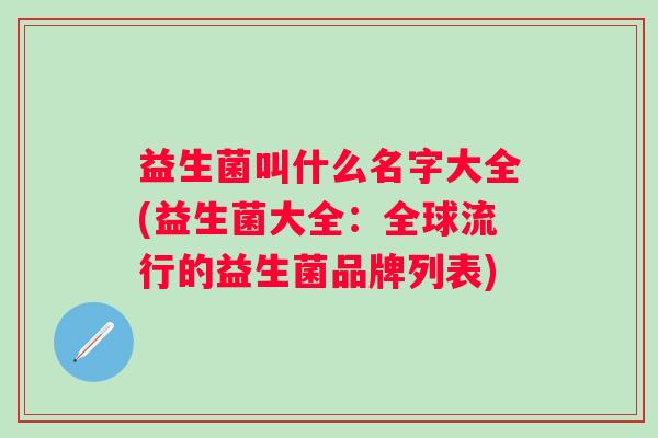 益生菌叫什么名字大全(益生菌大全：全球流行的益生菌品牌列表)