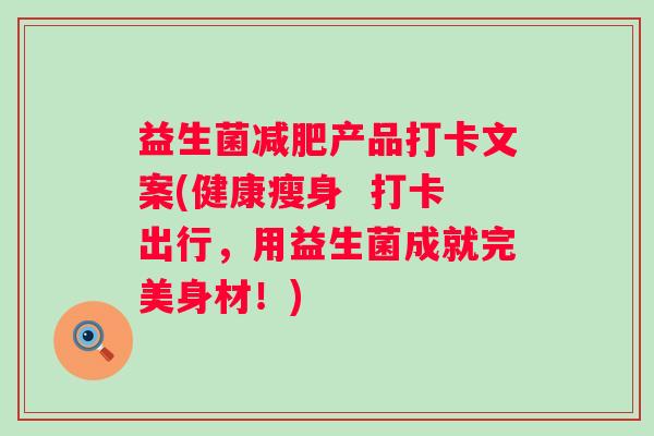 益生菌产品打卡文案(健康瘦身 打卡出行,用益生菌成就完美身材!) 益生菌产品打卡文案(健康瘦身 打卡出行,用益生菌成就完美身材!)