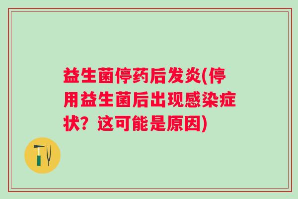 益生菌停药后发炎(停用益生菌后出现症状?这可能是原因) 益生菌停药后发炎(停用益生菌后出现症状?这可能是原因)