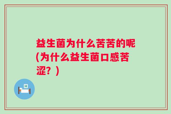 益生菌为什么苦苦的呢(为什么益生菌口感苦涩?) 益生菌为什么苦苦的呢(为什么益生菌口感苦涩?)