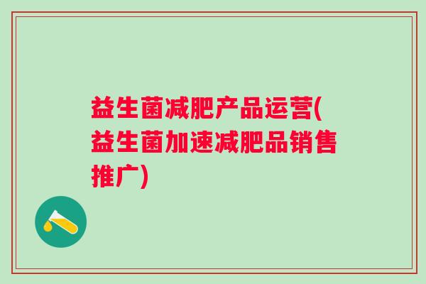 益生菌产品运营(益生菌加速品销售推广)