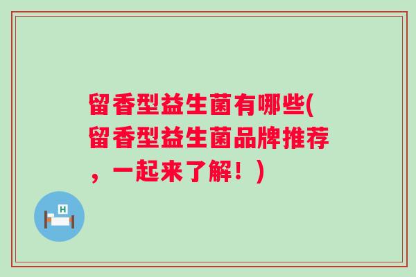 留香型益生菌有哪些(留香型益生菌品牌推荐，一起来了解！)