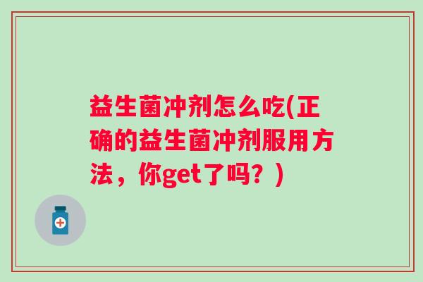 益生菌冲剂怎么吃(正确的益生菌冲剂服用方法,你get了吗?) 益生菌冲剂怎么吃(正确的益生菌冲剂服用方法,你get了吗?)