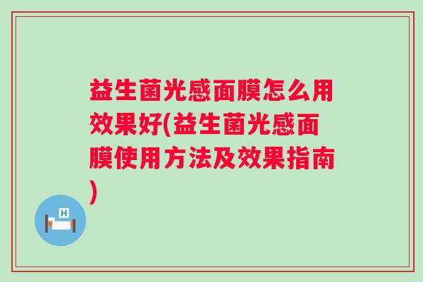 益生菌光感面膜怎么用效果好(益生菌光感面膜使用方法及效果指南) 益生菌光感面膜怎么用效果好(益生菌光感面膜使用方法及效果指南)