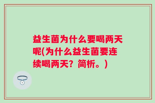 益生菌为什么要喝两天呢(为什么益生菌要连续喝两天？简析。)