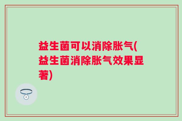 益生菌可以消除(益生菌消除效果显著) 益生菌可以消除(益生菌消除效果显著)
