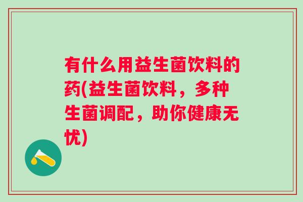 有什么用益生菌饮料的药(益生菌饮料，多种生菌调配，助你健康无忧)