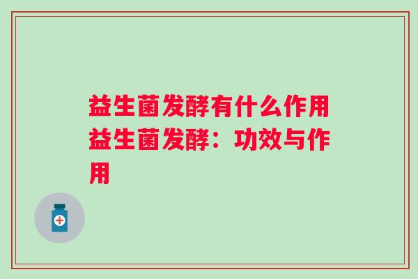 益生菌发酵有什么作用益生菌发酵：功效与作用