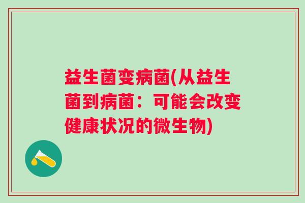 益生菌变菌(从益生菌到菌:可能会改变健康状况的微生物) 益生菌变菌(从益生菌到菌:可能会改变健康状况的微生物)